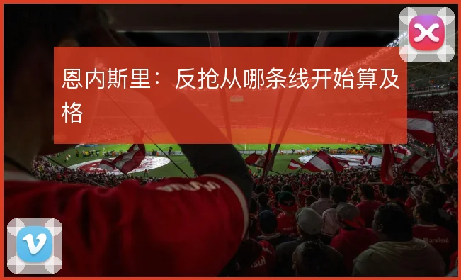 恩内斯里：反抢从哪条线开始算及格