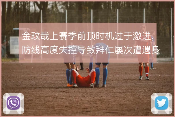 金玟哉上赛季前顶时机过于激进，防线高度失控导致拜仁屡次遭遇身后直塞