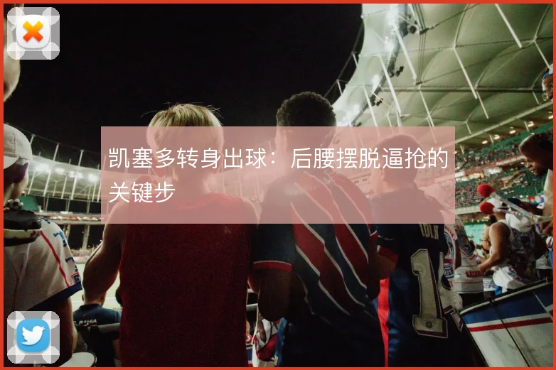 凯塞多转身出球：后腰摆脱逼抢的关键步