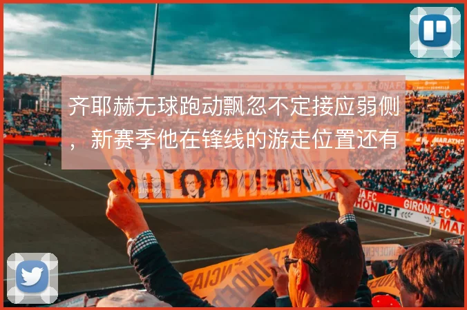 齐耶赫无球跑动飘忽不定接应弱侧，新赛季他在锋线的游走位置还有哪些变化