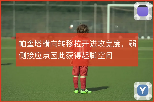 帕奎塔横向转移拉开进攻宽度，弱侧接应点因此获得起脚空间