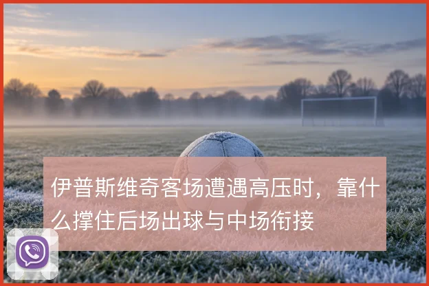 伊普斯维奇客场遭遇高压时，靠什么撑住后场出球与中场衔接