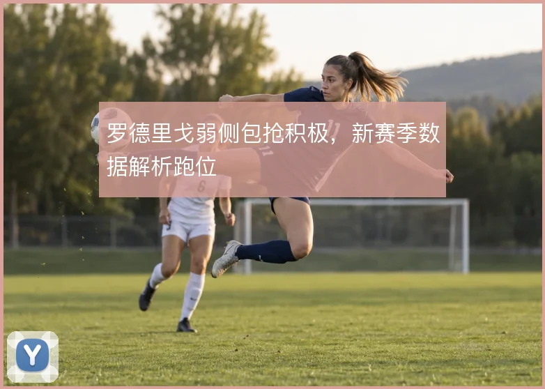 罗德里戈弱侧包抢积极，新赛季数据解析跑位