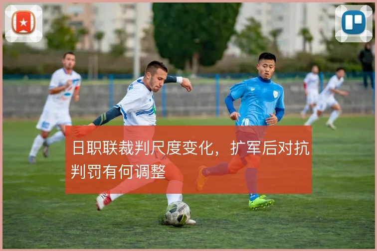 日职联裁判尺度变化，扩军后对抗判罚有何调整