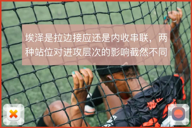 埃泽是拉边接应还是内收串联，两种站位对进攻层次的影响截然不同