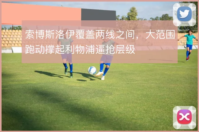 索博斯洛伊覆盖两线之间，大范围跑动撑起利物浦逼抢层级