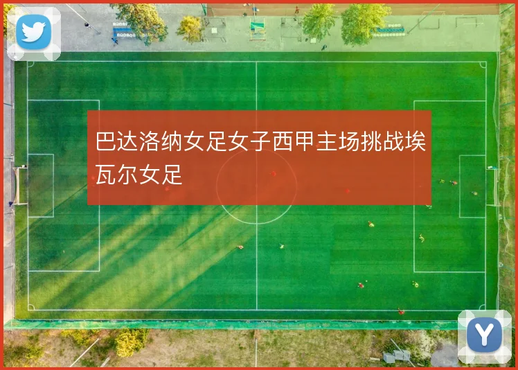 巴达洛纳女足女子西甲主场挑战埃瓦尔女足