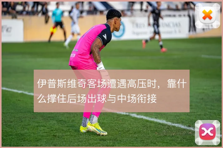 伊普斯维奇客场遭遇高压时，靠什么撑住后场出球与中场衔接