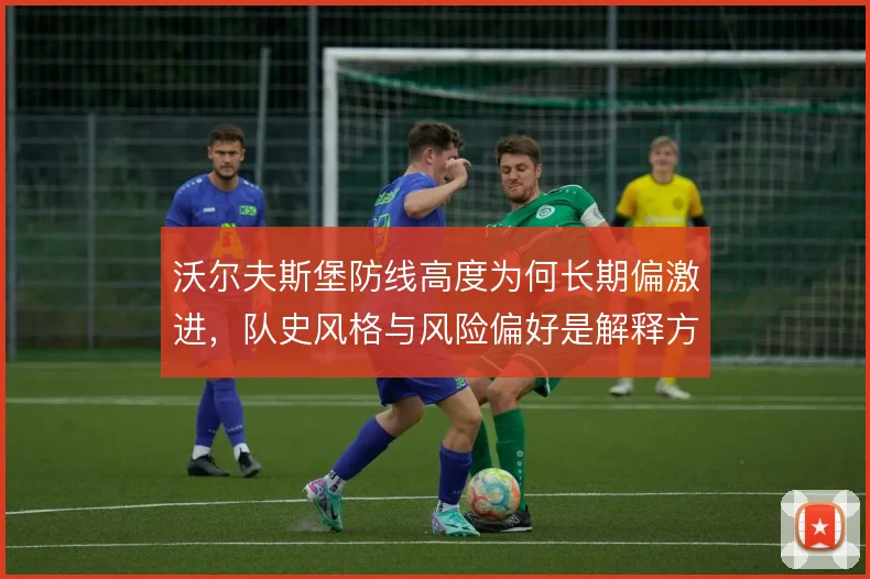 沃尔夫斯堡防线高度为何长期偏激进，队史风格与风险偏好是解释方向