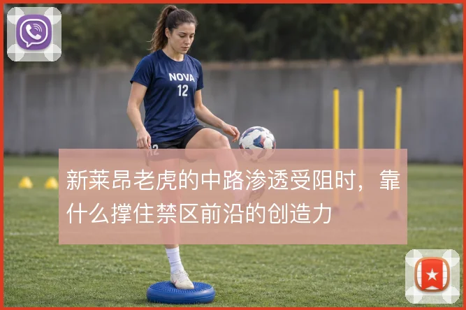 新莱昂老虎的中路渗透受阻时，靠什么撑住禁区前沿的创造力