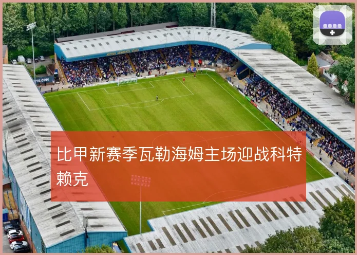 比甲新赛季瓦勒海姆主场迎战科特赖克