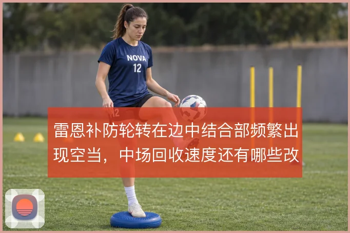 雷恩补防轮转在边中结合部频繁出现空当，中场回收速度还有哪些改进空间