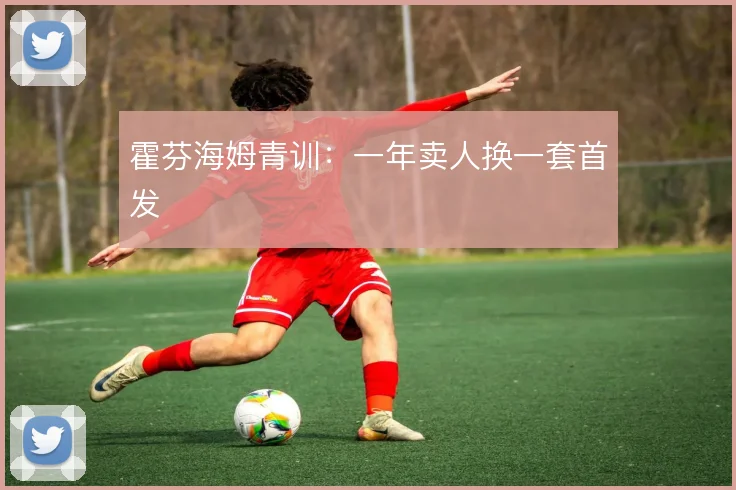 霍芬海姆青训：一年卖人换一套首发