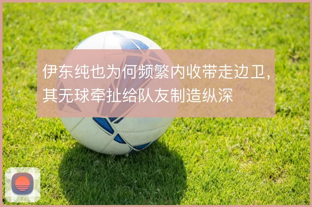 伊东纯也为何频繁内收带走边卫，其无球牵扯给队友制造纵深