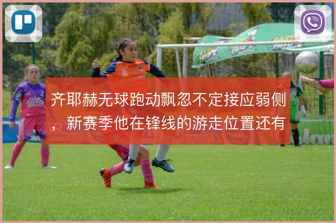 齐耶赫无球跑动飘忽不定接应弱侧，新赛季他在锋线的游走位置还有哪些变化