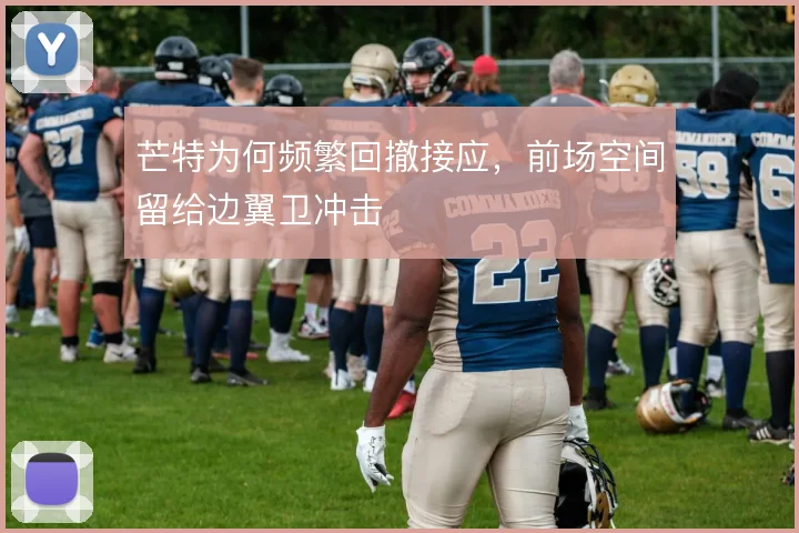芒特为何频繁回撤接应，前场空间留给边翼卫冲击