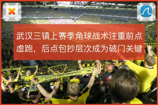 武汉三镇上赛季角球战术注重前点虚跑，后点包抄层次成为破门关键