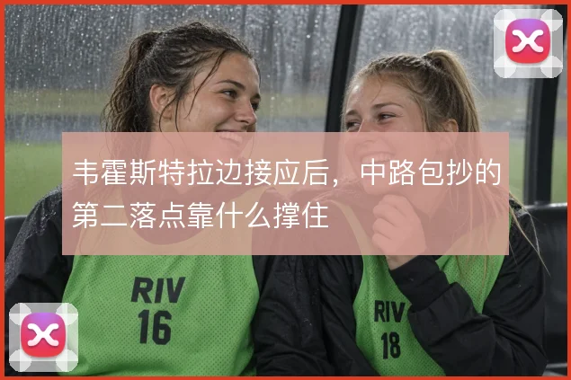 韦霍斯特拉边接应后，中路包抄的第二落点靠什么撑住