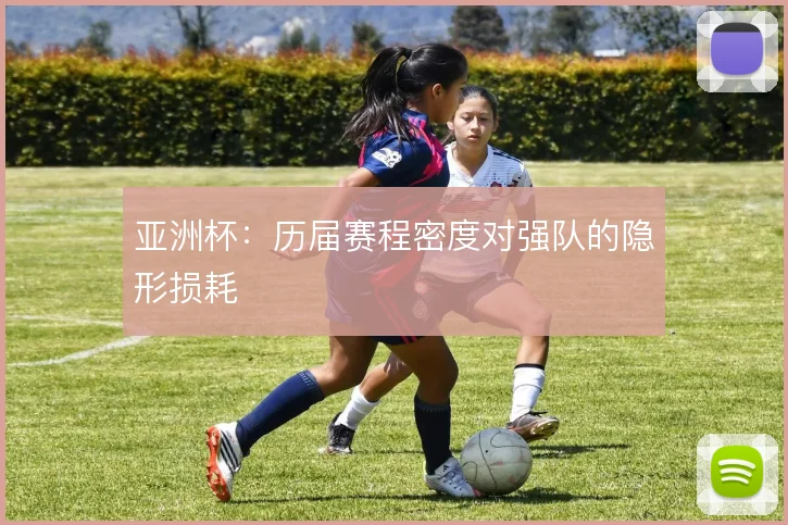 亚洲杯：历届赛程密度对强队的隐形损耗