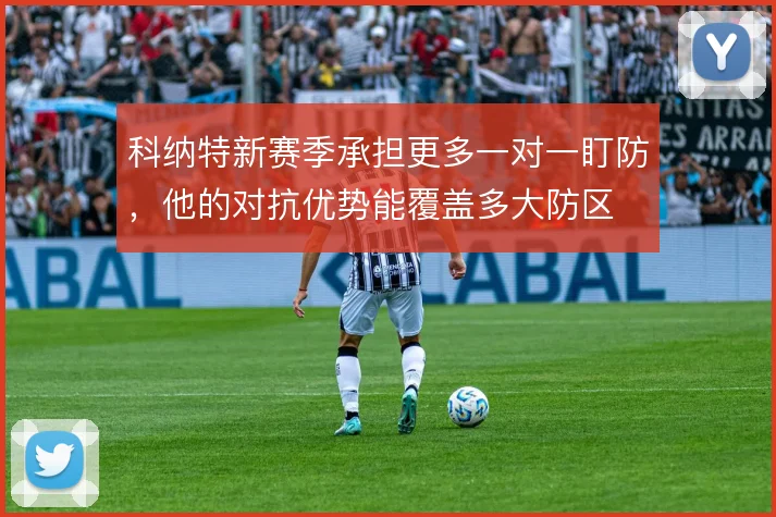 科纳特新赛季承担更多一对一盯防，他的对抗优势能覆盖多大防区