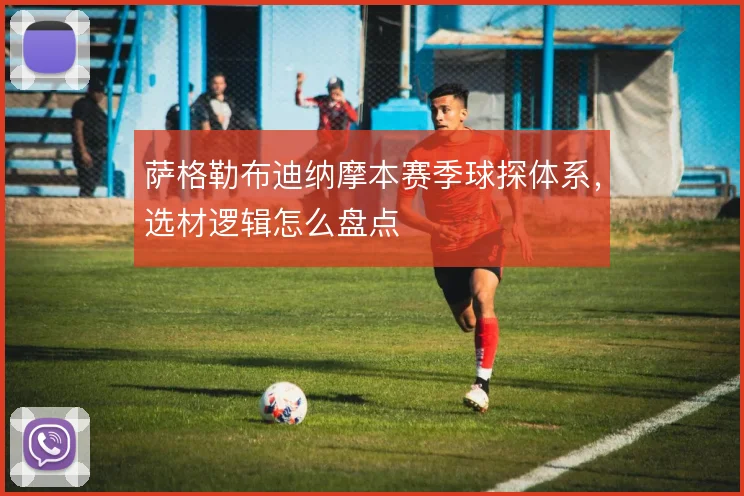 萨格勒布迪纳摩本赛季球探体系，选材逻辑怎么盘点