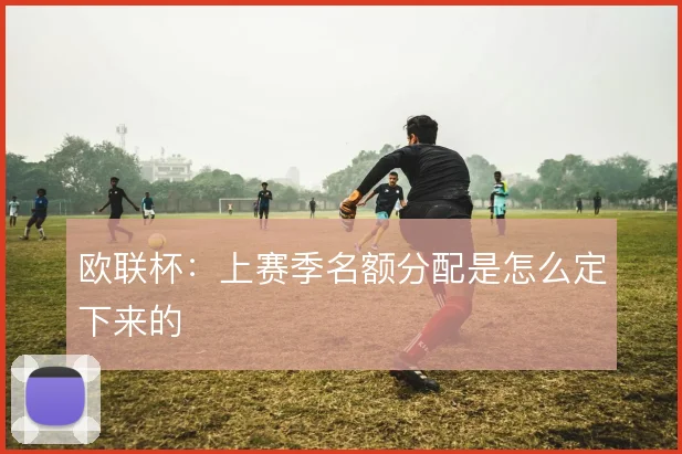 欧联杯：上赛季名额分配是怎么定下来的