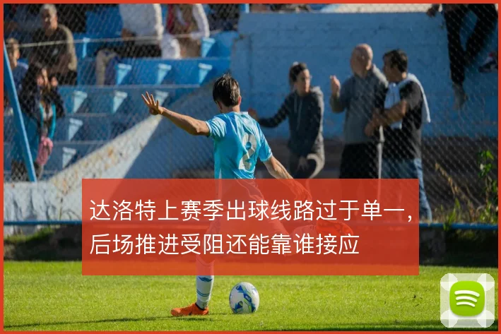 达洛特上赛季出球线路过于单一，后场推进受阻还能靠谁接应
