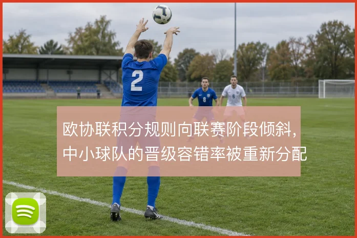欧协联积分规则向联赛阶段倾斜，中小球队的晋级容错率被重新分配