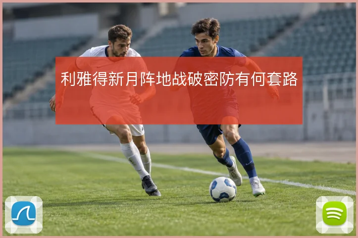 利雅得新月阵地战破密防有何套路