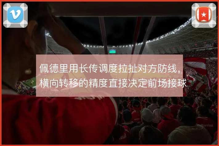 佩德里用长传调度拉扯对方防线，横向转移的精度直接决定前场接球空间