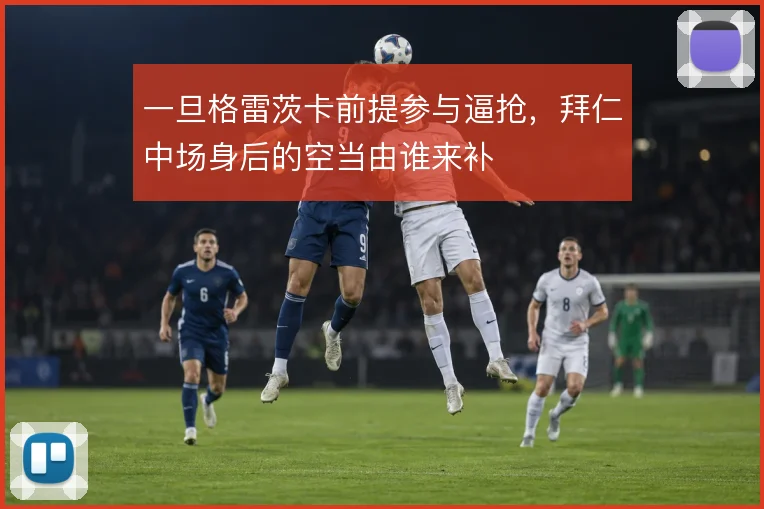 一旦格雷茨卡前提参与逼抢，拜仁中场身后的空当由谁来补