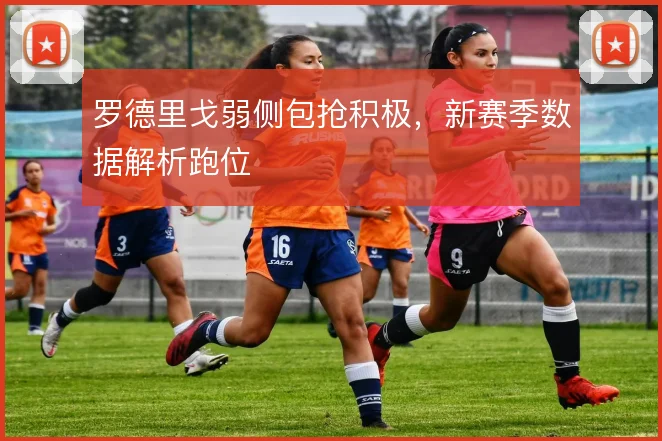 罗德里戈弱侧包抢积极，新赛季数据解析跑位