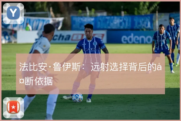 法比安·鲁伊斯：远射选择背后的判断依据