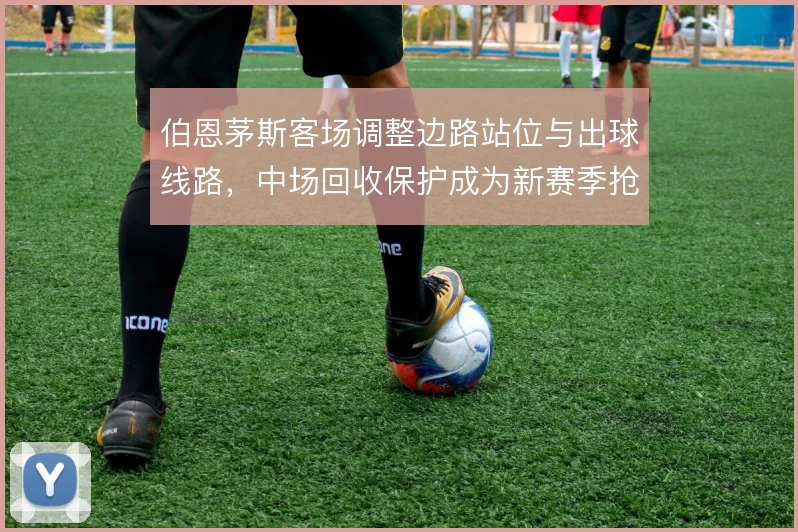 伯恩茅斯客场调整边路站位与出球线路，中场回收保护成为新赛季抢分关键