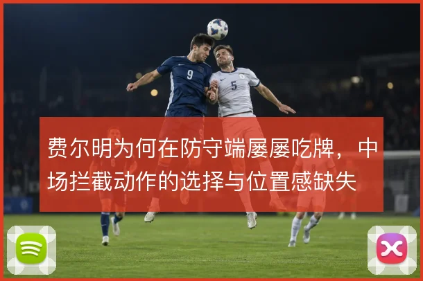 费尔明为何在防守端屡屡吃牌，中场拦截动作的选择与位置感缺失