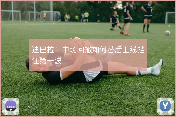 迪巴拉：中场回撤如何替后卫线挡住第一波