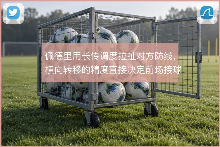 佩德里用长传调度拉扯对方防线，横向转移的精度直接决定前场接球空间