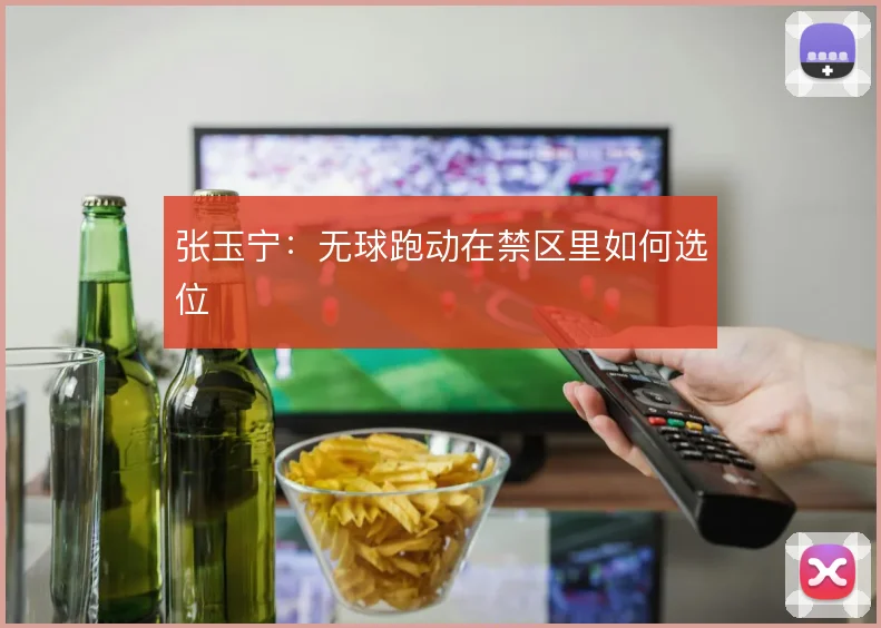 张玉宁：无球跑动在禁区里如何选位