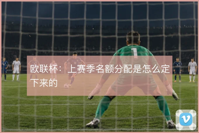 欧联杯：上赛季名额分配是怎么定下来的