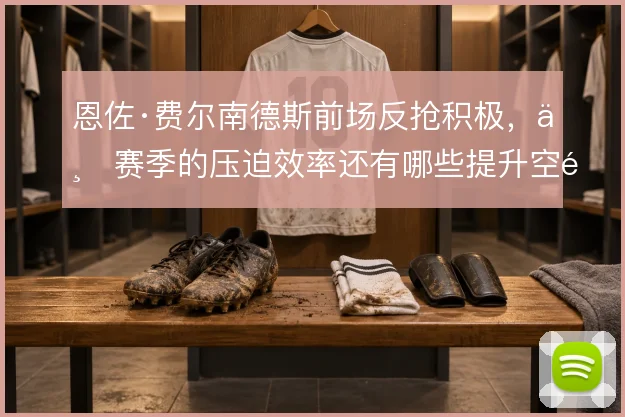 恩佐·费尔南德斯前场反抢积极，上赛季的压迫效率还有哪些提升空间