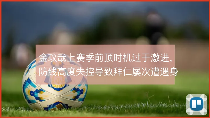 金玟哉上赛季前顶时机过于激进，防线高度失控导致拜仁屡次遭遇身后直塞