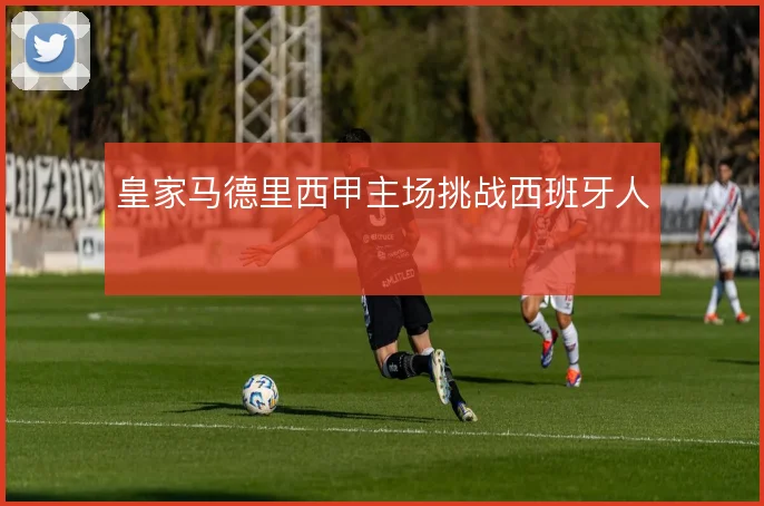 皇家马德里西甲主场挑战西班牙人