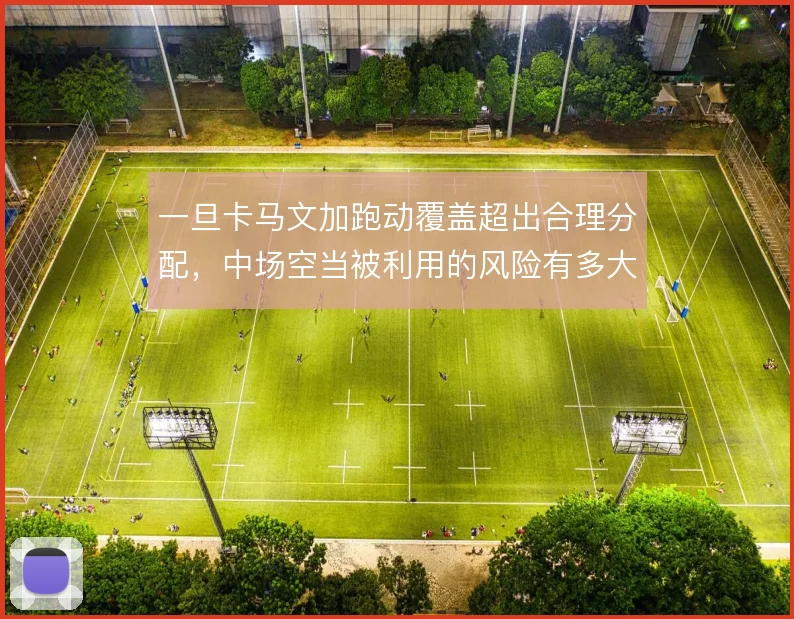 一旦卡马文加跑动覆盖超出合理分配，中场空当被利用的风险有多大