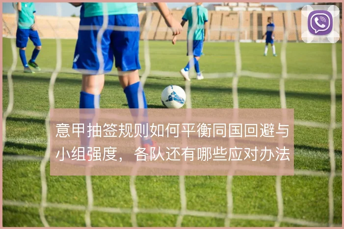 意甲抽签规则如何平衡同国回避与小组强度,各队还有哪些应对办法