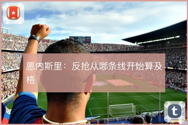 恩内斯里：反抢从哪条线开始算及格