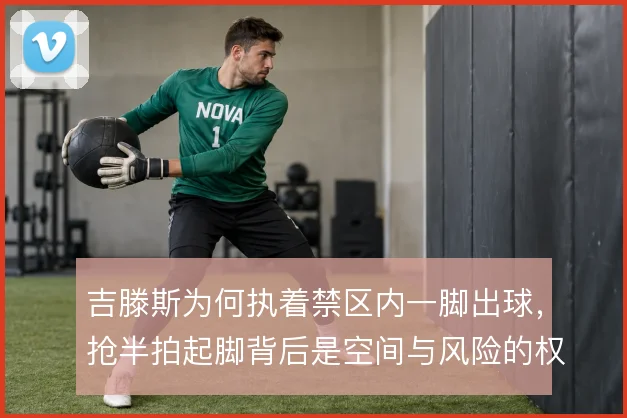 吉滕斯为何执着禁区内一脚出球，抢半拍起脚背后是空间与风险的权衡