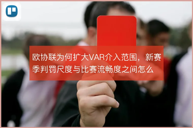欧协联为何扩大VAR介入范围，新赛季判罚尺度与比赛流畅度之间怎么取舍