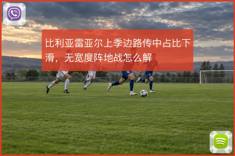 比利亚雷亚尔上季边路传中占比下滑，无宽度阵地战怎么解