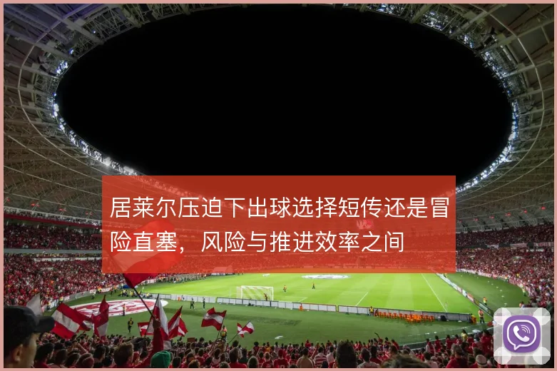 居莱尔压迫下出球选择短传还是冒险直塞，风险与推进效率之间