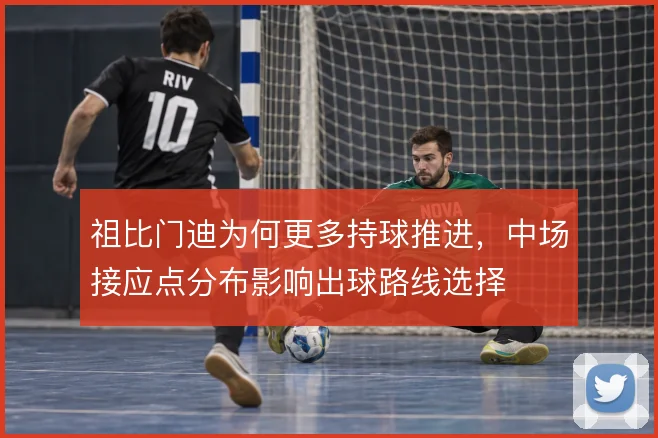 祖比门迪为何更多持球推进,中场接应点分布影响出球路线选择